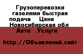 Грузоперевозки газелями быстрая подача  › Цена ­ 400 - Новосибирская обл. Авто » Услуги   